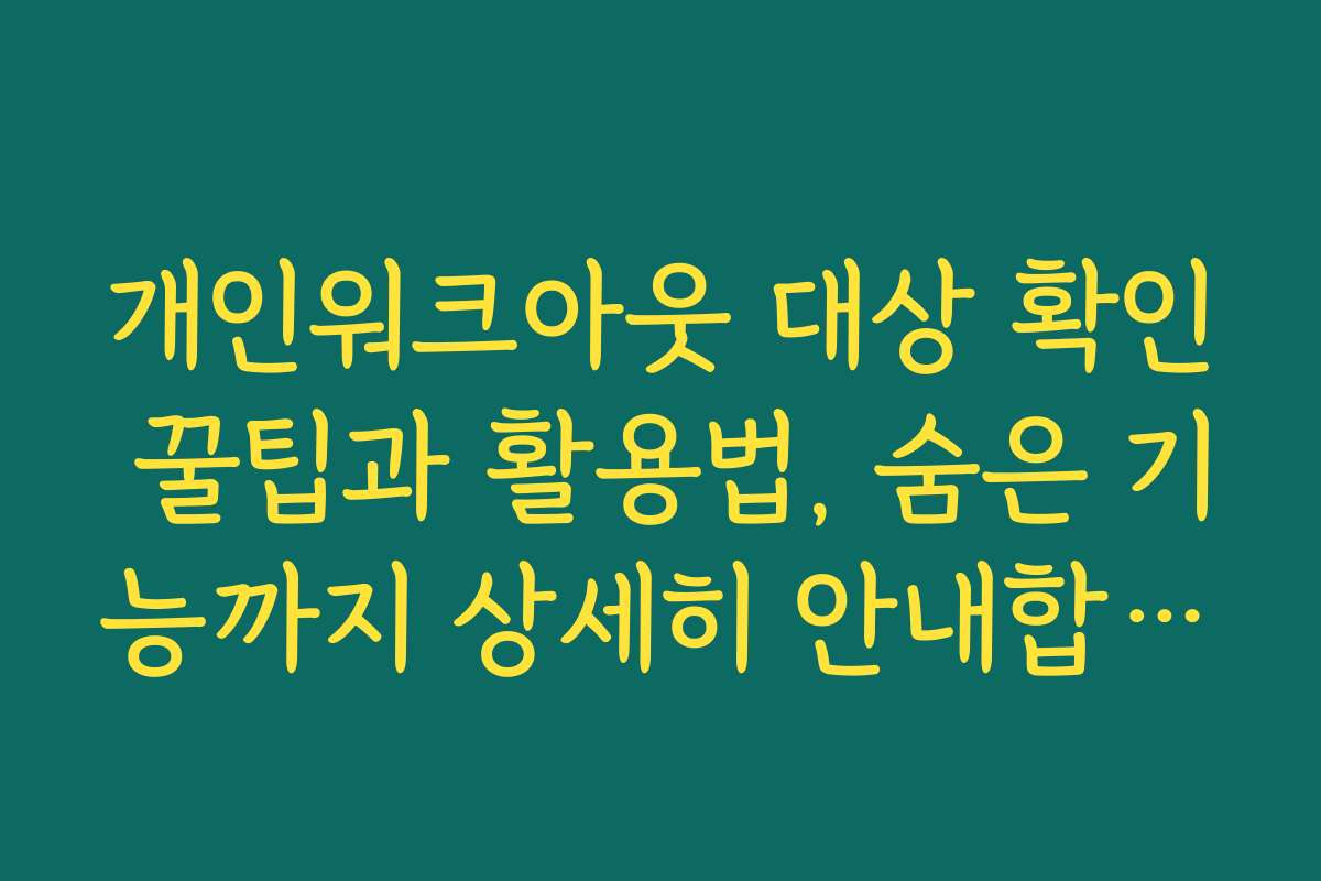 개인워크아웃 대상 확인 꿀팁과 활용법, 숨은 기능까지 상세히 안내합니다