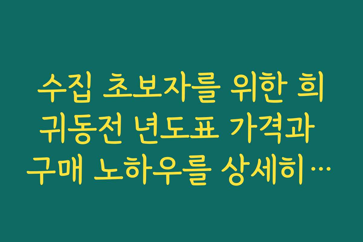 수집 초보자를 위한 희귀동전 년도표 가격과 구매 노하우를 상세히 설명해 주세요