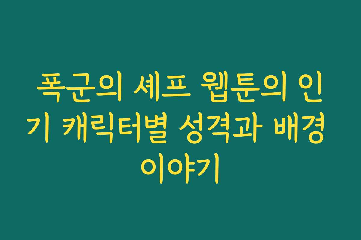 폭군의 셰프 웹툰의 인기 캐릭터별 성격과 배경 이야기
