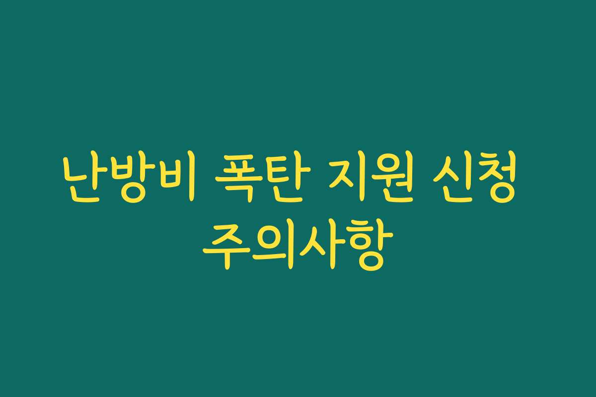 난방비 폭탄 지원 신청 주의사항 난방비 폭탄 지원 신청 주의사항