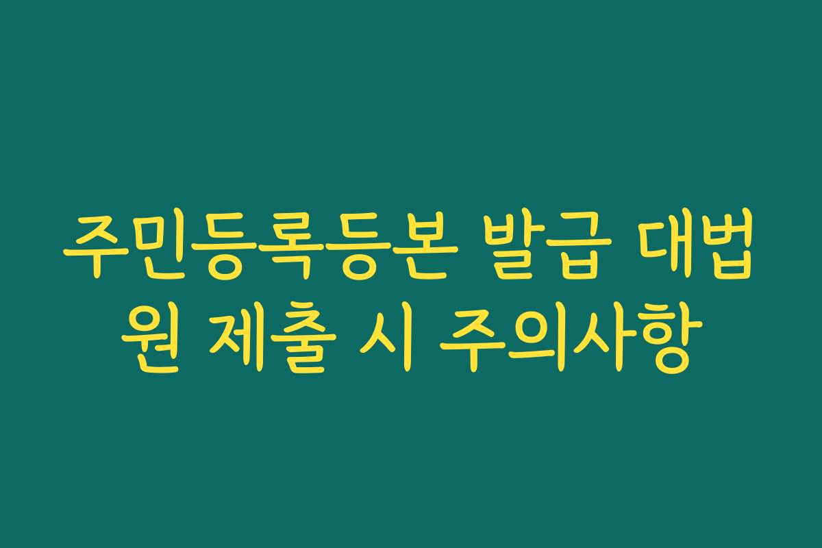 주민등록등본 발급 대법원 제출 시 주의사항