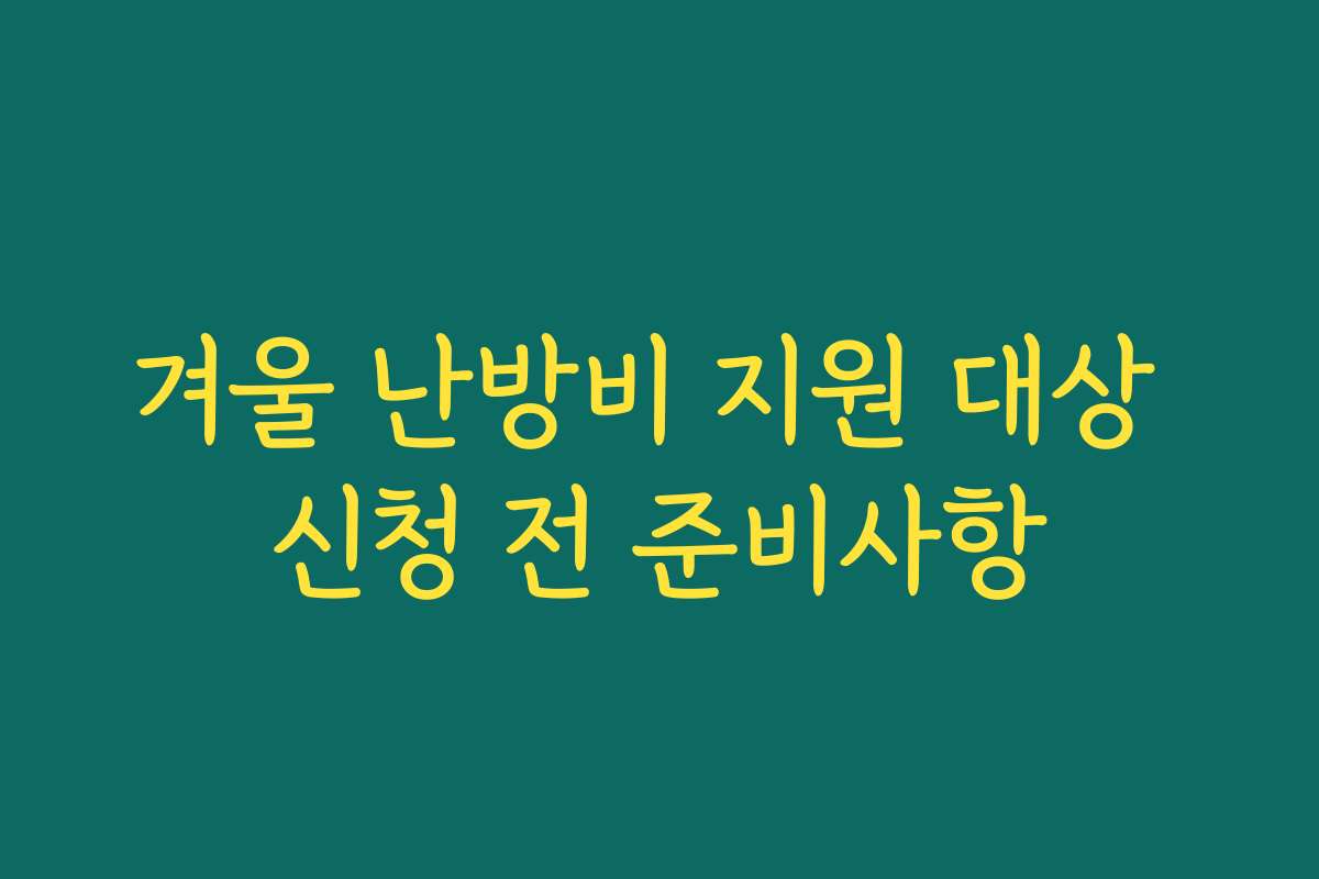겨울 난방비 지원 대상 신청 전 준비사항