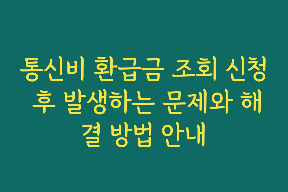 통신비 환급금 조회 신청 후 발생하는 문제와 해결 방법 안내