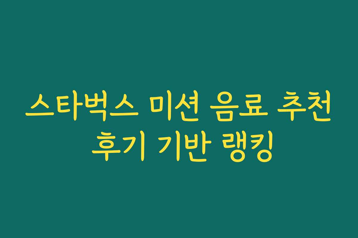스타벅스 미션 음료 추천 후기 기반 랭킹 스타벅스 미션 음료 추천 후기 기반 랭킹