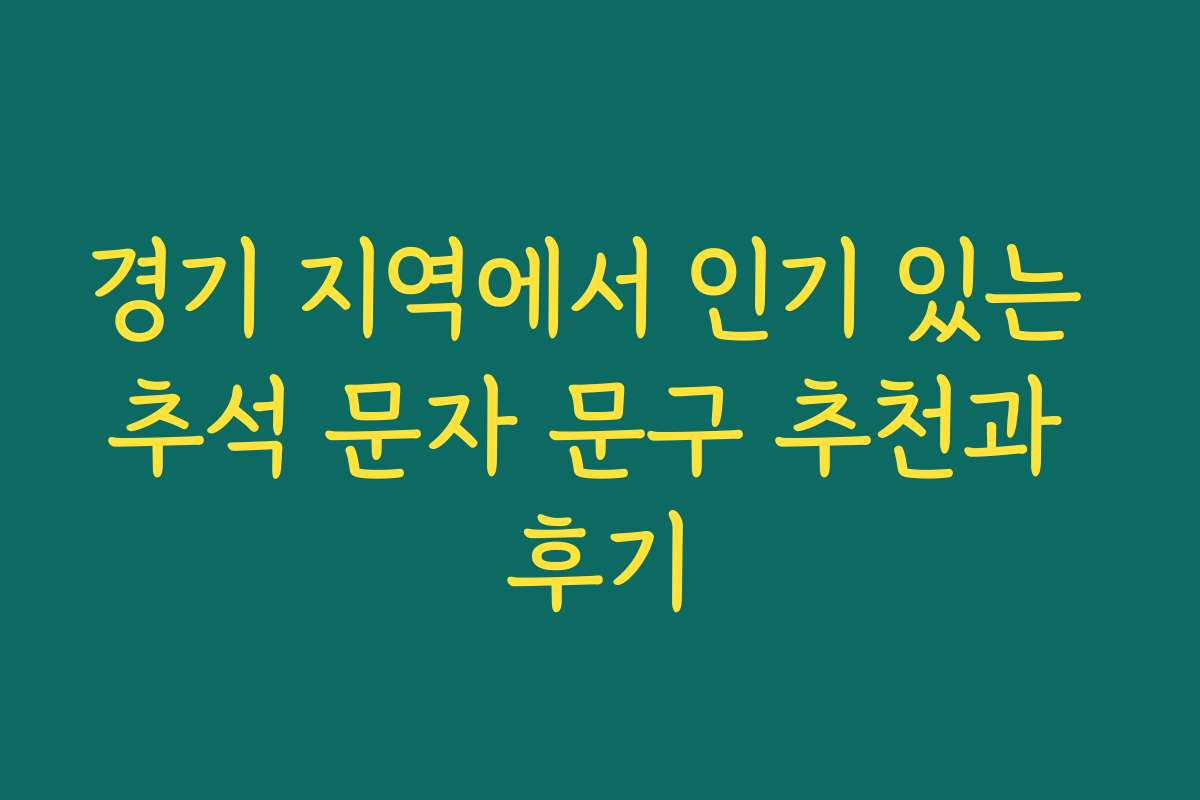 경기 지역에서 인기 있는 추석 문자 문구 추천과 후기