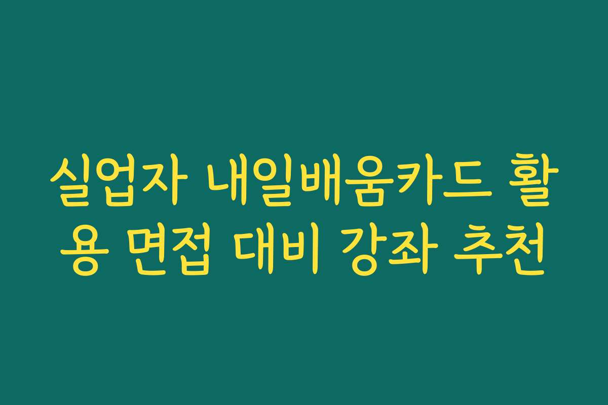 실업자 내일배움카드 활용 면접 대비 강좌 추천