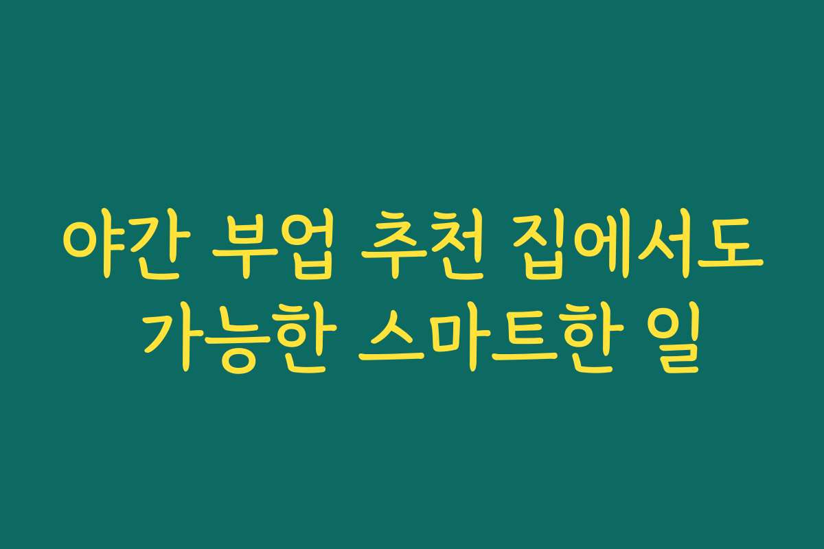 야간 부업 추천 집에서도 가능한 스마트한 일