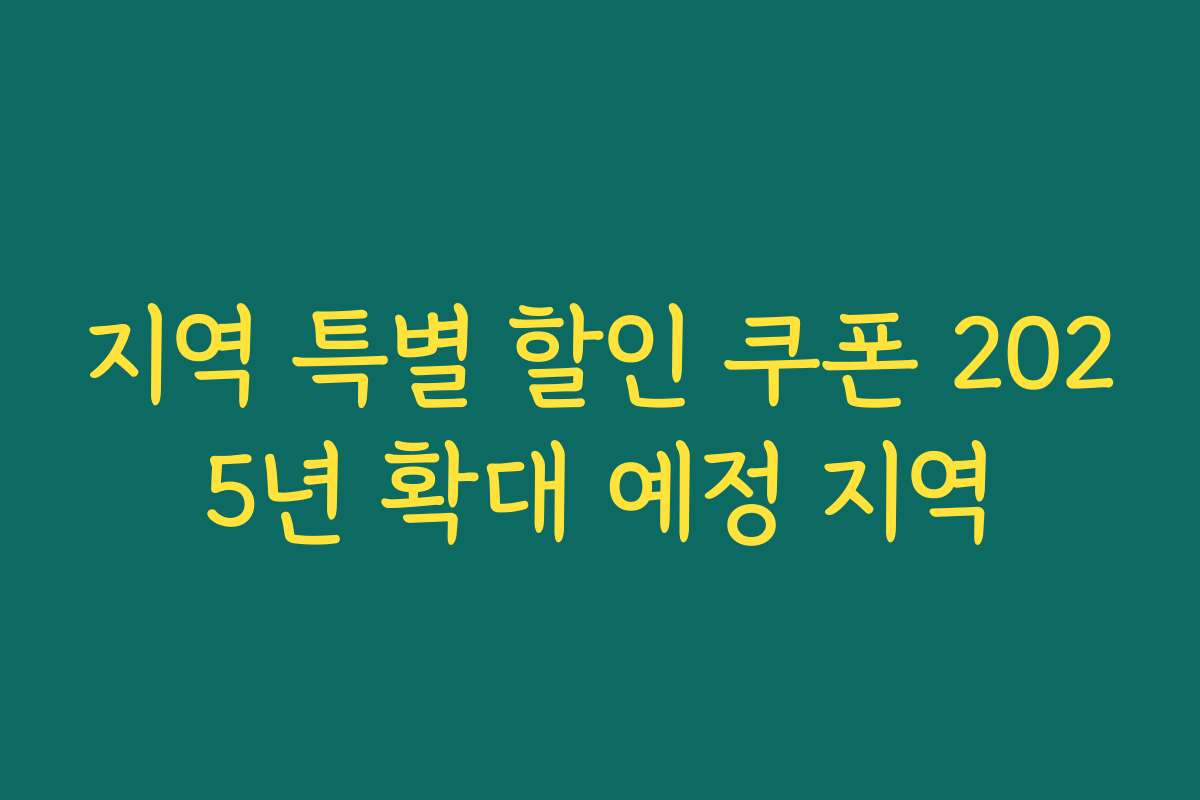 지역 특별 할인 쿠폰 2025년 확대 예정 지역 지역 특별 할인 쿠폰 2025년 확대 예정 지역
