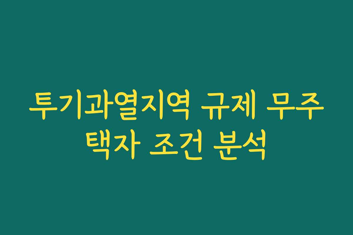 투기과열지역 규제 무주택자 조건 분석