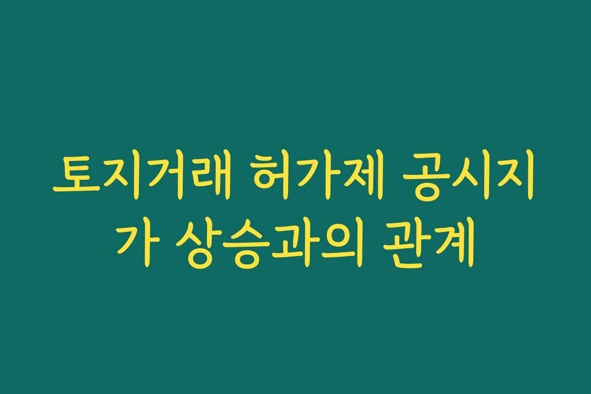 토지거래 허가제 공시지가 상승과의 관계