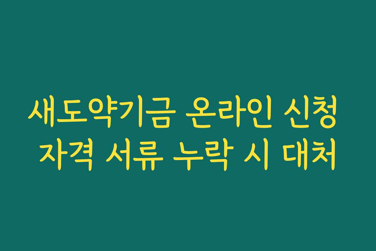 새도약기금 온라인 신청 자격 서류 누락 시 대처
