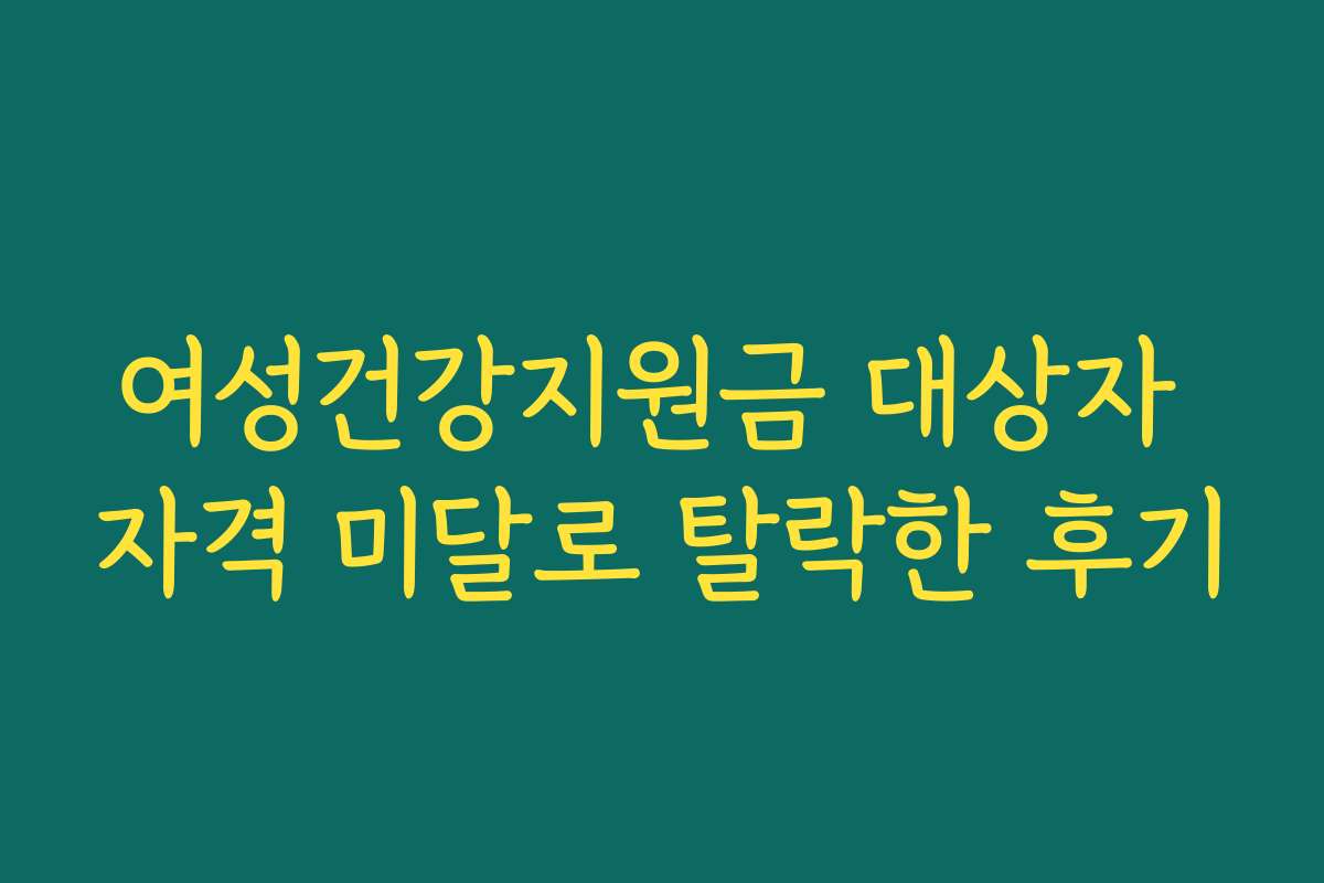 여성건강지원금 대상자 자격 미달로 탈락한 후기