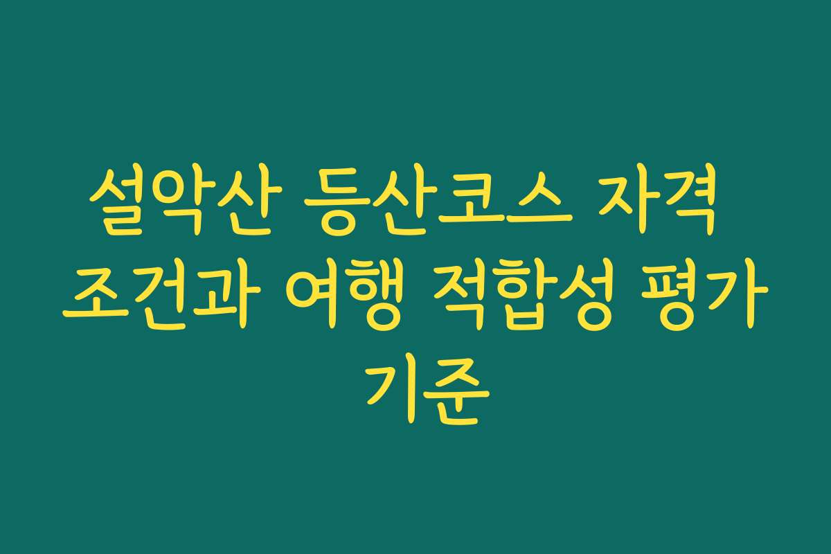 설악산 등산코스 자격 조건과 여행 적합성 평가 기준