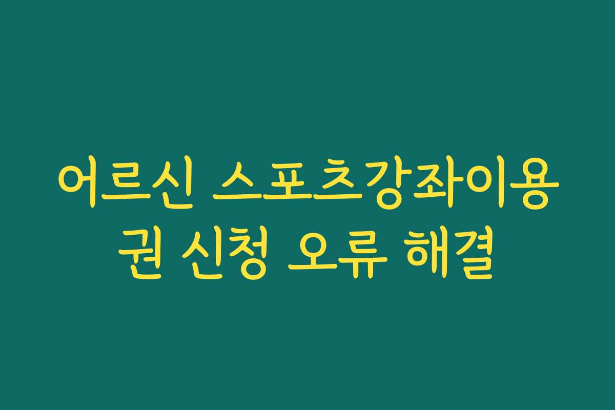 어르신 스포츠강좌이용권 신청 오류 해결