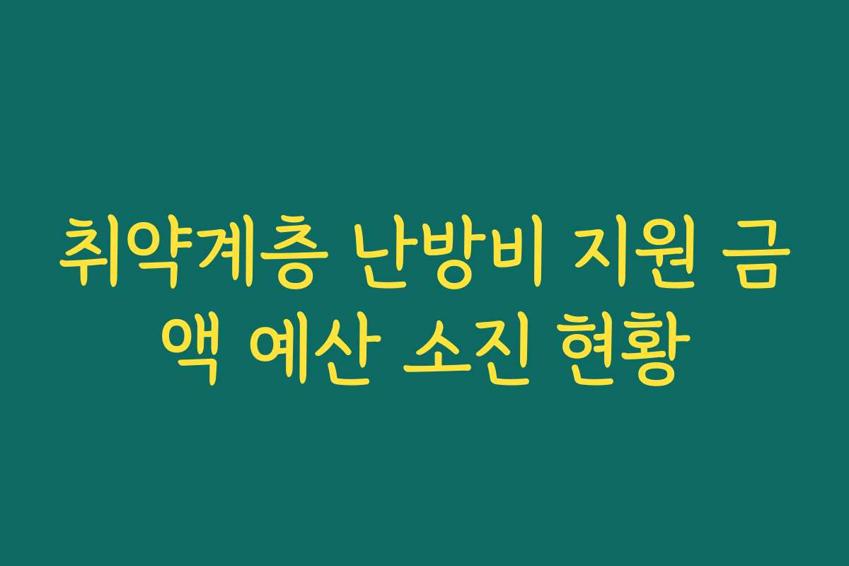 취약계층 난방비 지원 금액 예산 소진 현황 취약계층 난방비 지원 금액 예산 소진 현황