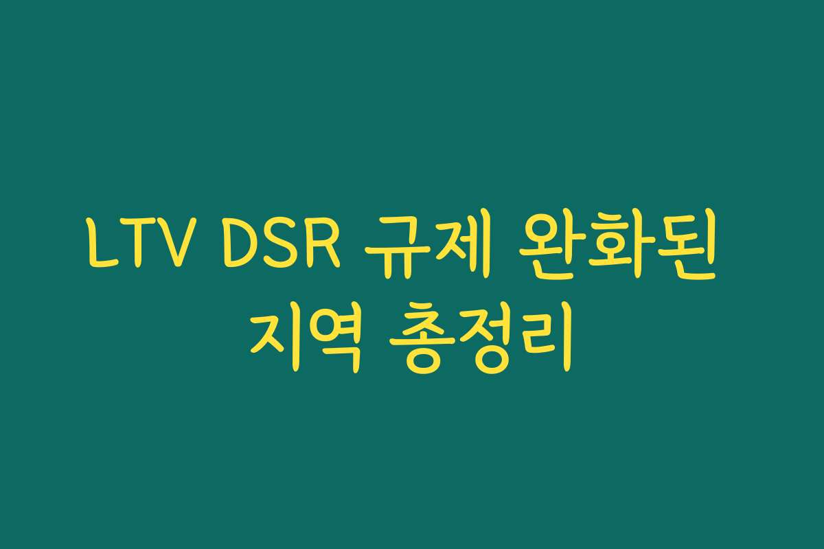 LTV DSR 규제 완화된 지역 총정리