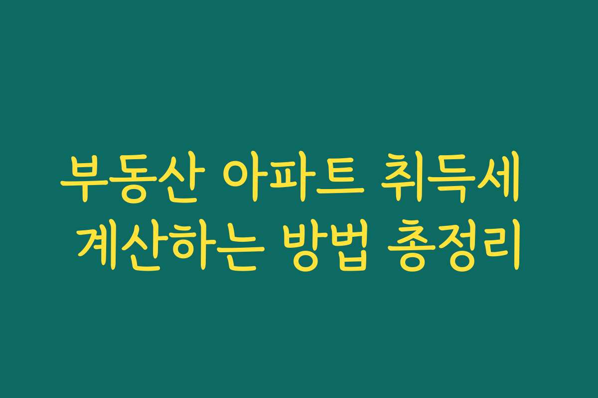 부동산 아파트 취득세 계산하는 방법 총정리