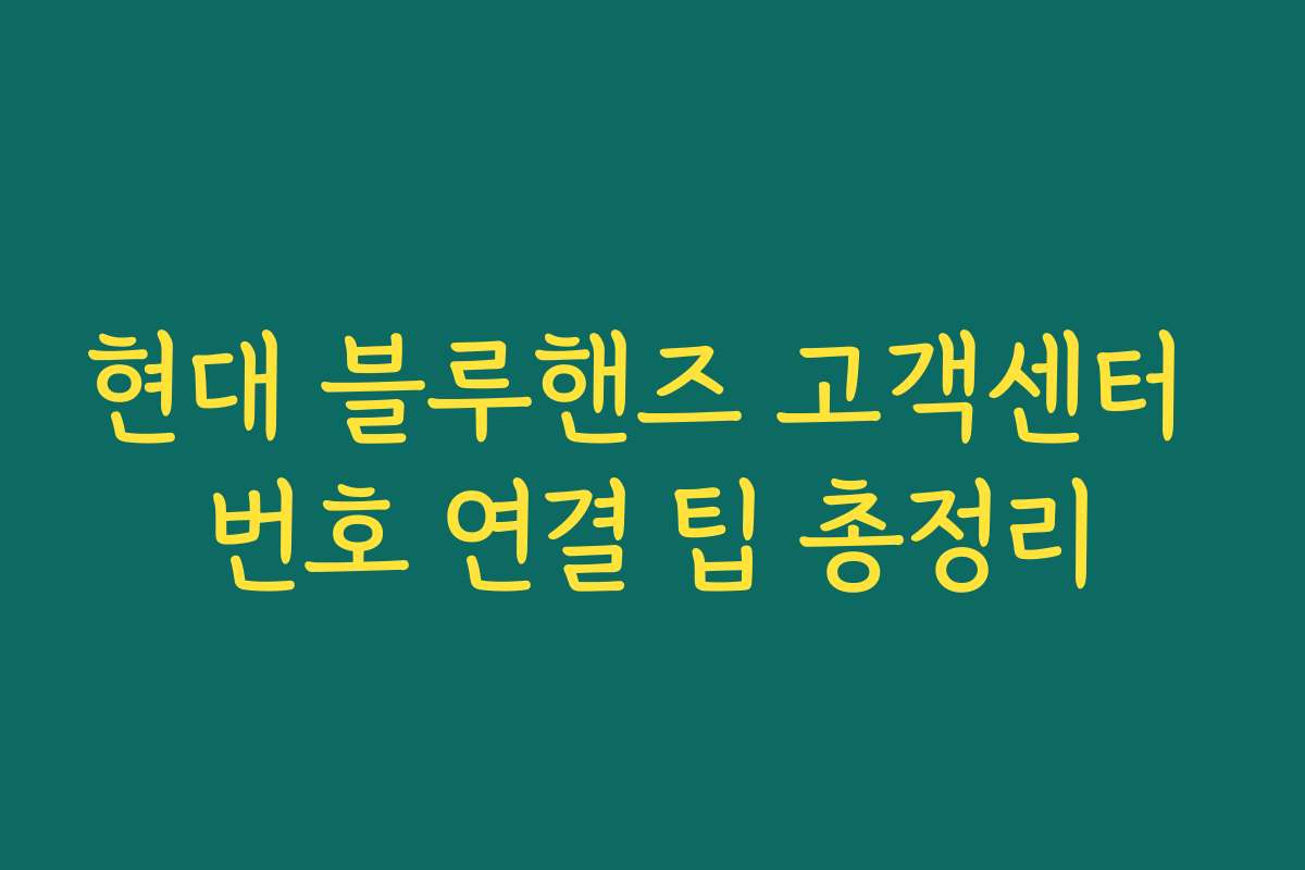 현대 블루핸즈 고객센터 번호 연결 팁 총정리 현대 블루핸즈 고객센터 번호 연결 팁 총정리