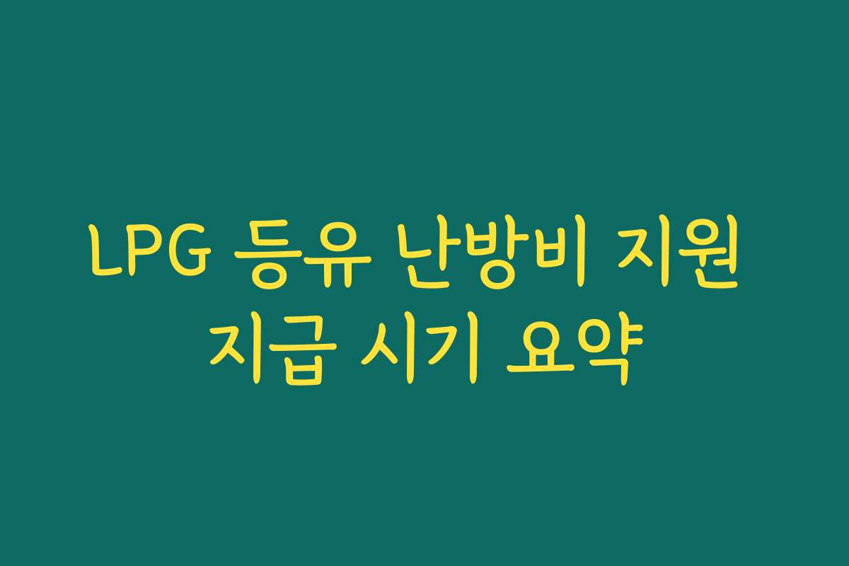 LPG 등유 난방비 지원 지급 시기 요약