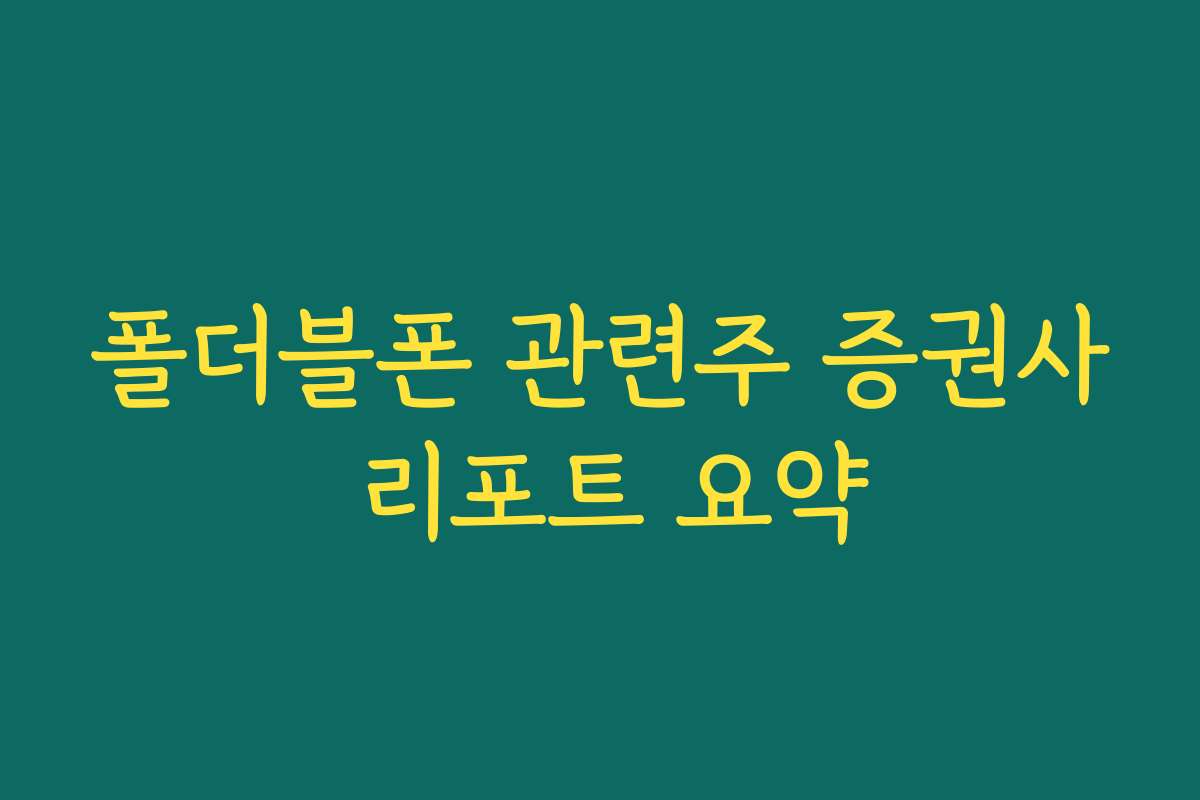 폴더블폰 관련주 증권사 리포트 요약