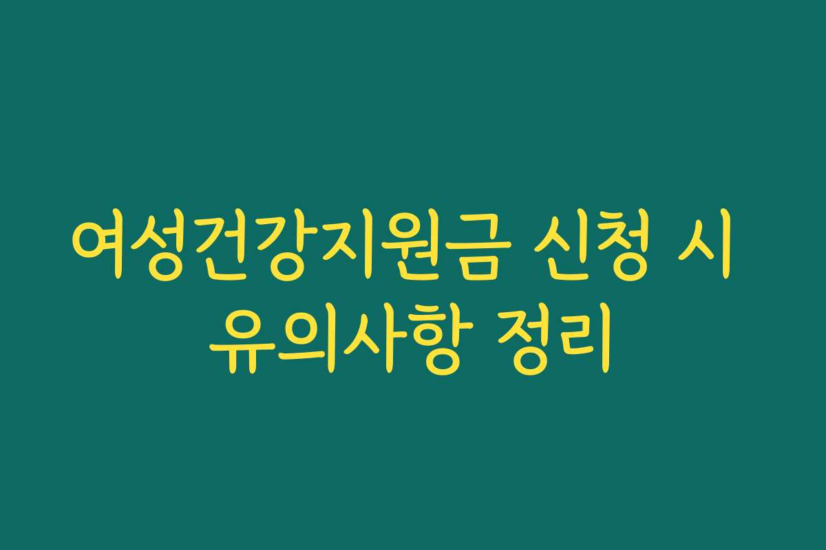 여성건강지원금 신청 시 유의사항 정리