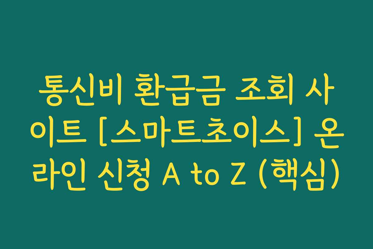 통신비 환급금 조회 사이트 [스마트초이스] 온라인 신청 A to Z (핵심)
