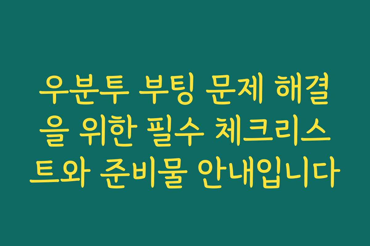 우분투 부팅 문제 해결을 위한 필수 체크리스트와 준비물 안내입니다