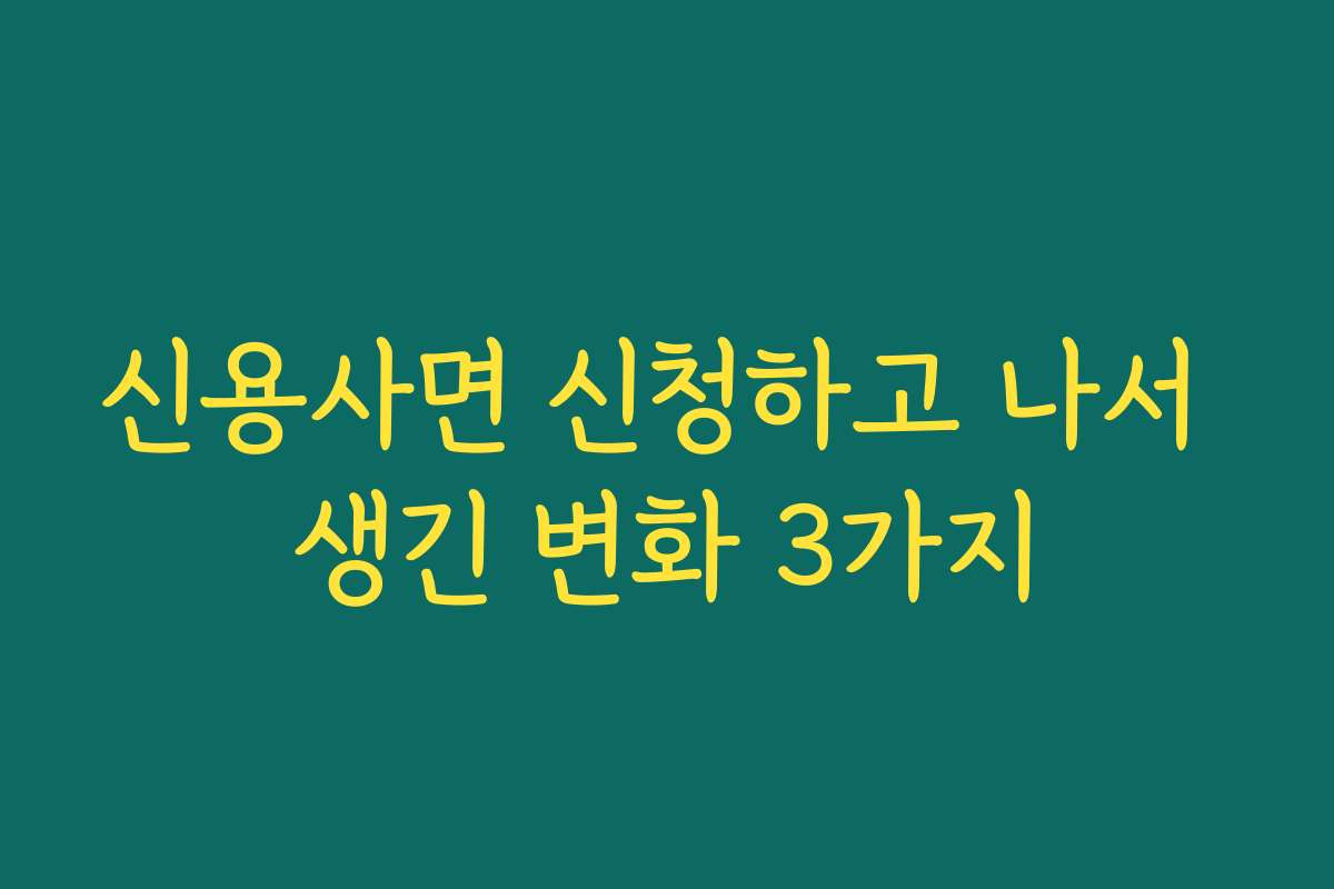 신용사면 신청하고 나서 생긴 변화 3가지