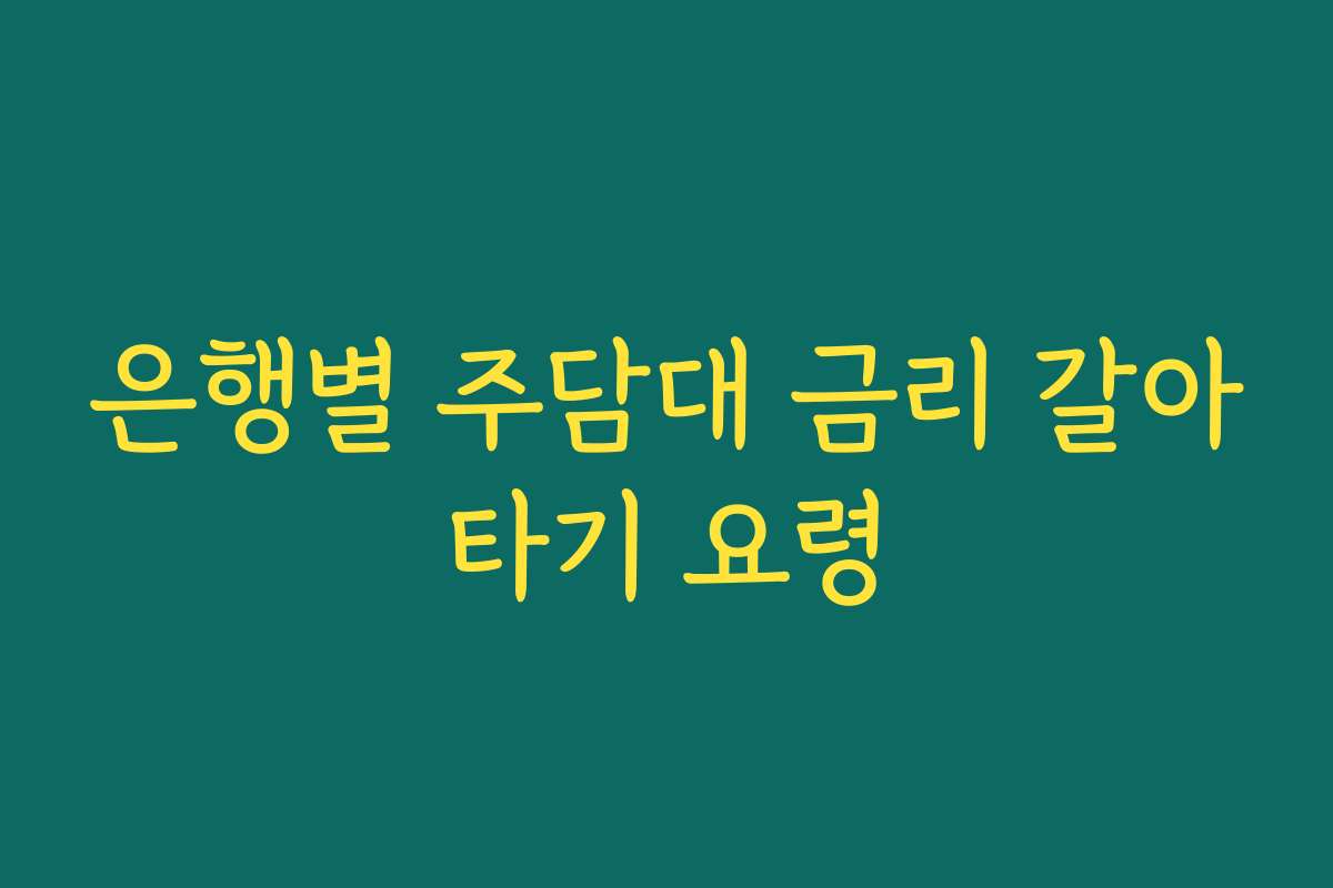 은행별 주담대 금리 갈아타기 요령