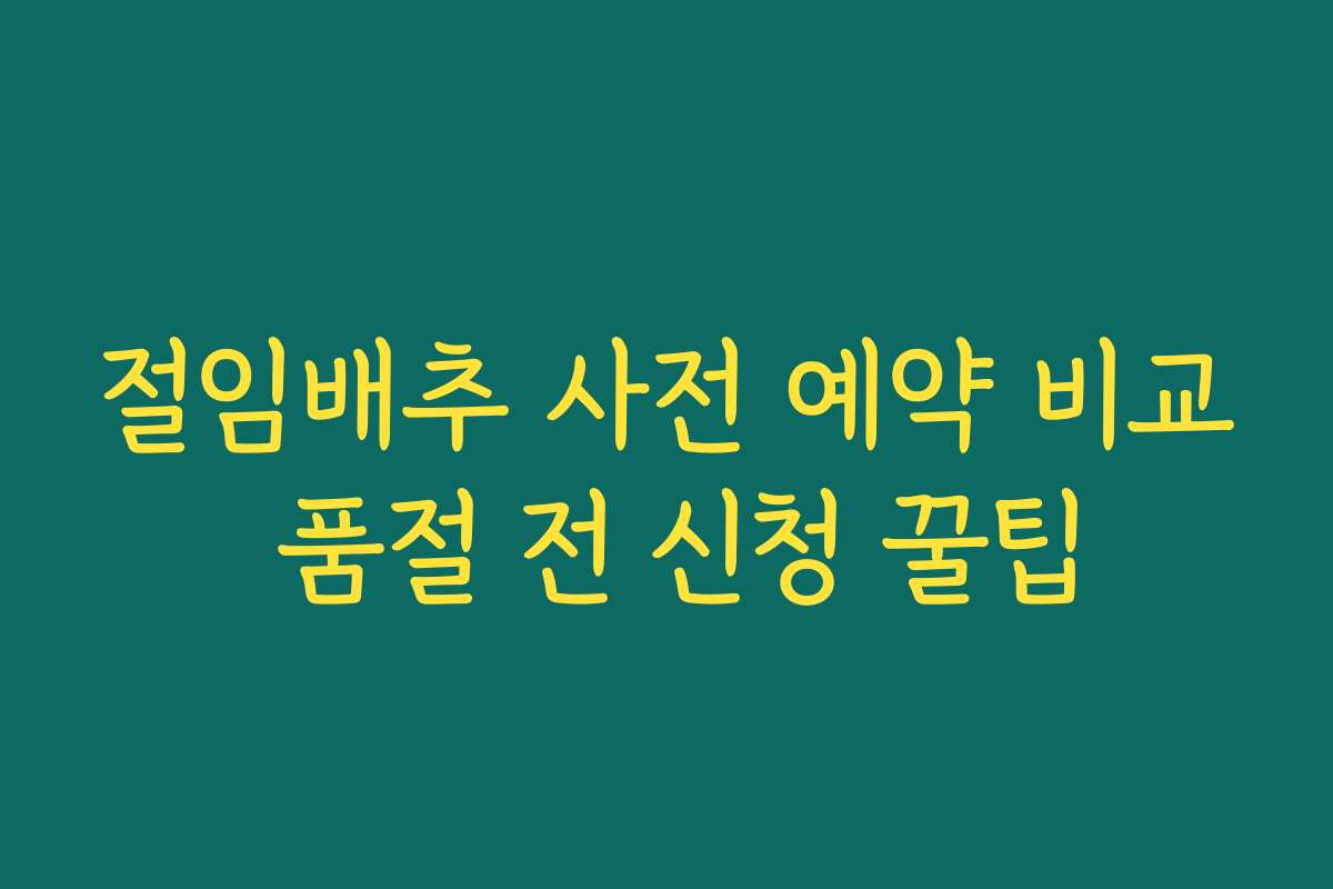 절임배추 사전 예약 비교 품절 전 신청 꿀팁