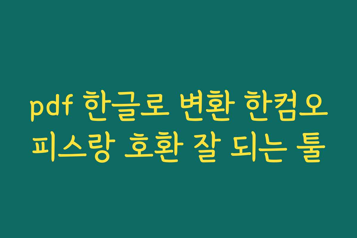 pdf 한글로 변환 한컴오피스랑 호환 잘 되는 툴 pdf 한글로 변환 한컴오피스랑 호환 잘 되는 툴