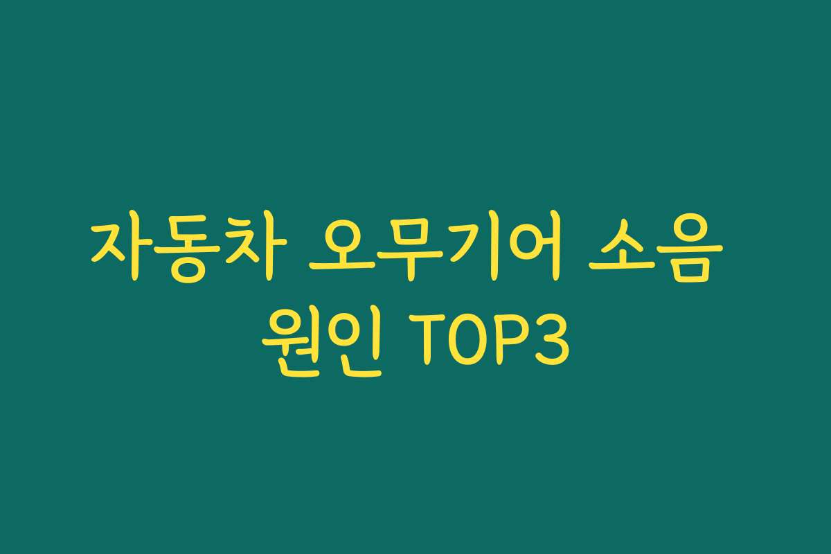 자동차 오무기어 소음 원인 TOP3