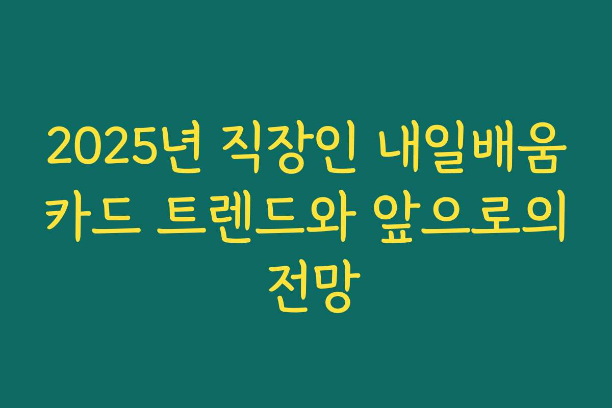2025년 직장인 내일배움카드 트렌드와 앞으로의 전망