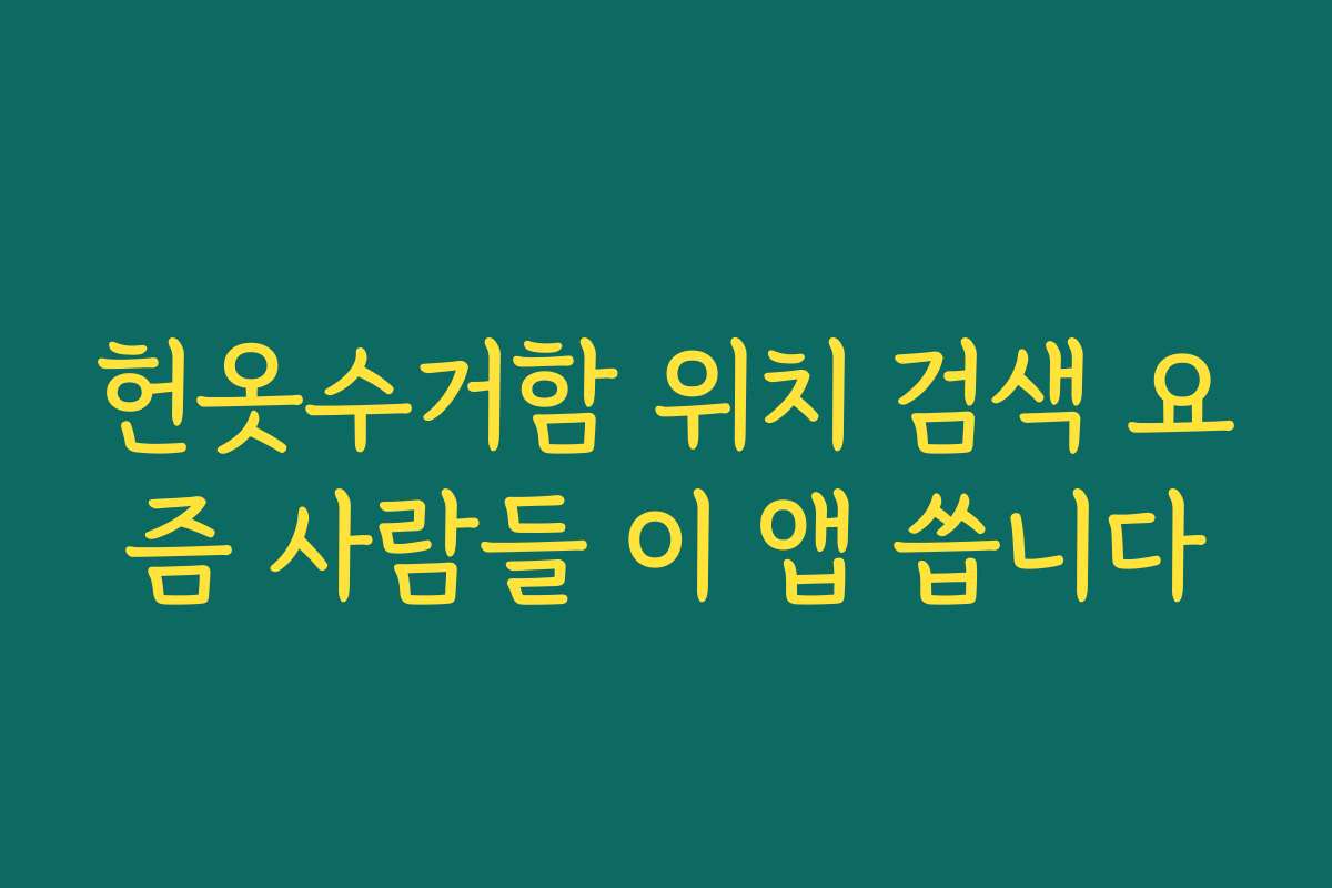 헌옷수거함 위치 검색 요즘 사람들 이 앱 씁니다 헌옷수거함 위치 검색 요즘 사람들 이 앱 씁니다
