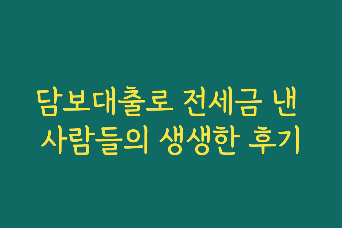 담보대출로 전세금 낸 사람들의 생생한 후기