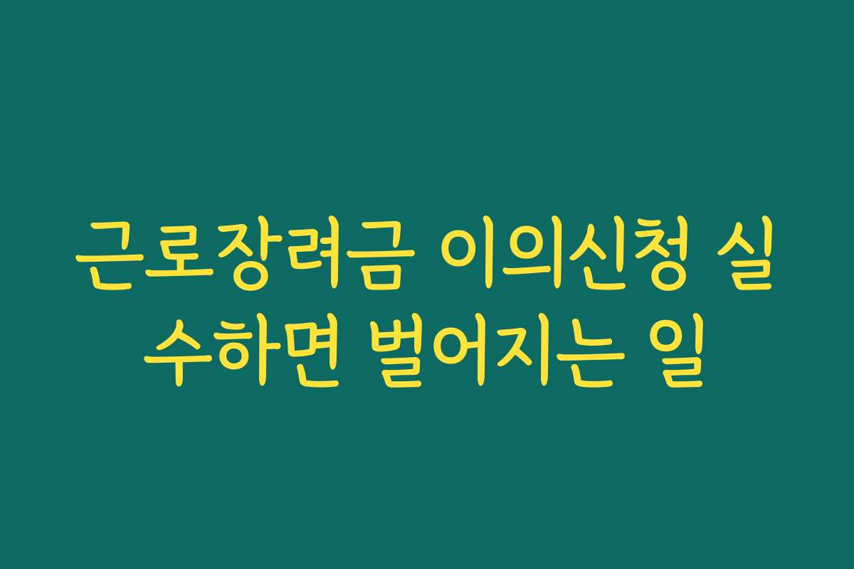 근로장려금 이의신청 실수하면 벌어지는 일 근로장려금 이의신청 실수하면 벌어지는 일