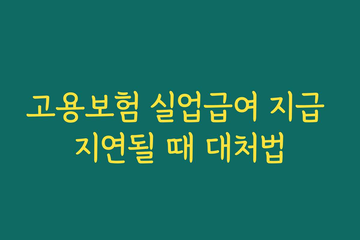 고용보험 실업급여 지급 지연될 때 대처법