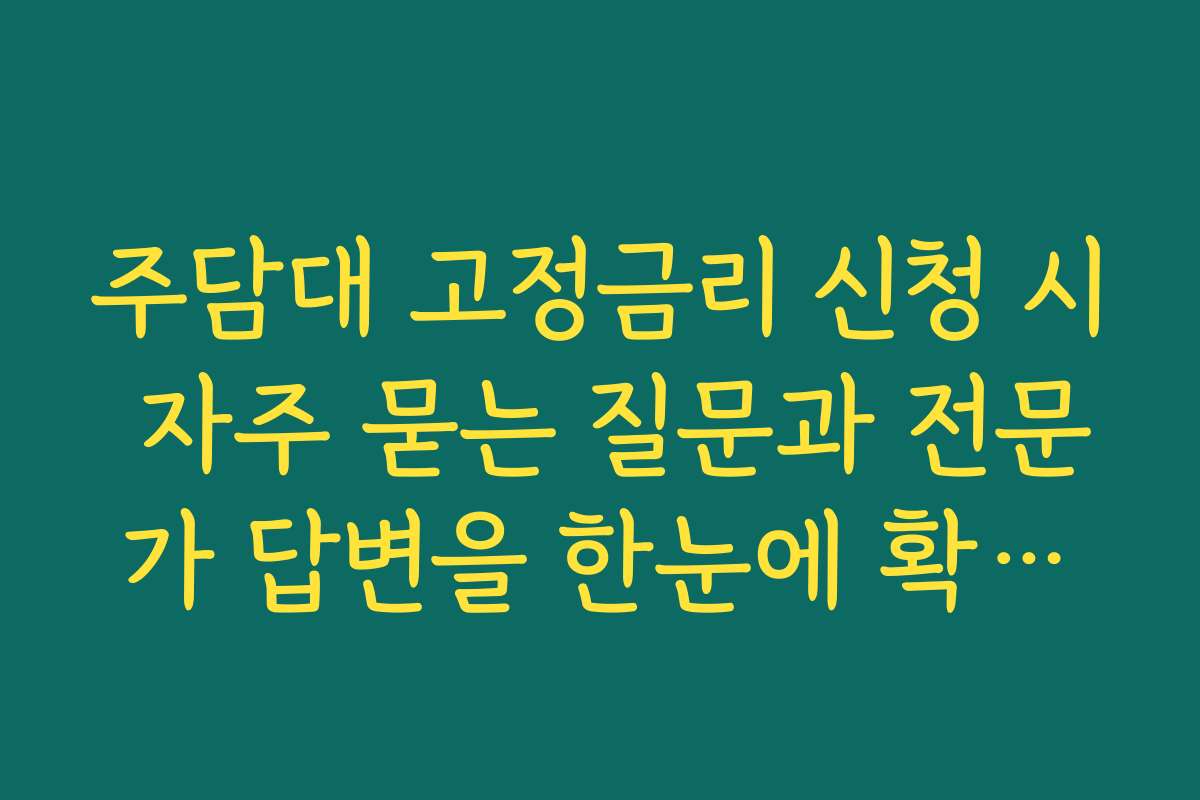 주담대 고정금리 신청 시 자주 묻는 질문과 전문가 답변을 한눈에 확인하세요