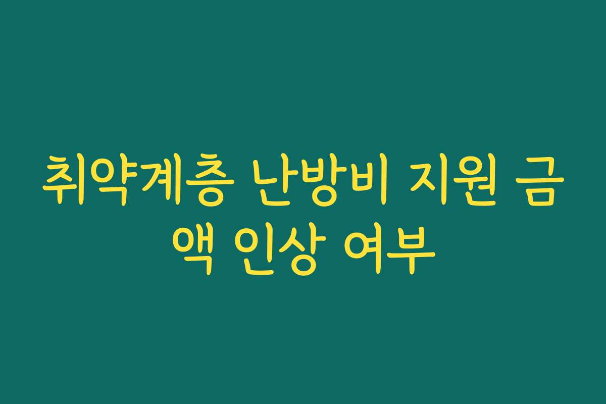 취약계층 난방비 지원 금액 인상 여부