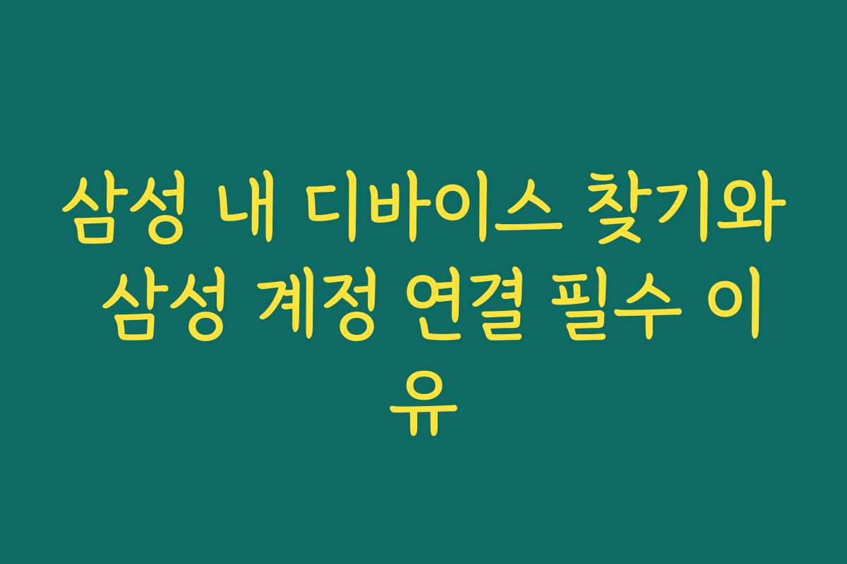 삼성 내 디바이스 찾기와 삼성 계정 연결 필수 이유