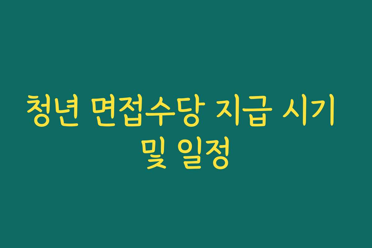 청년 면접수당 지급 시기 및 일정