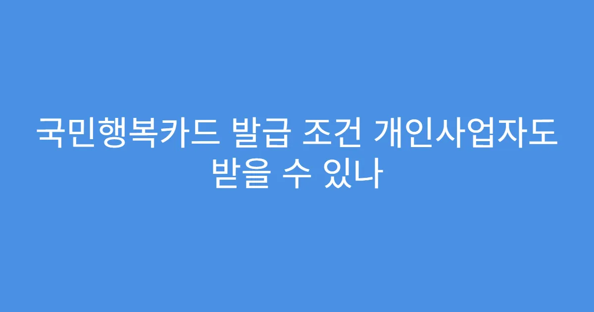 국민행복카드 발급 조건 개인사업자도 받을 수 있나