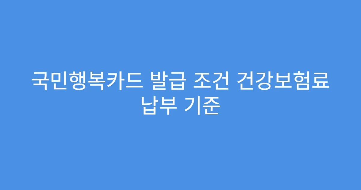 국민행복카드 발급 조건 건강보험료 납부 기준