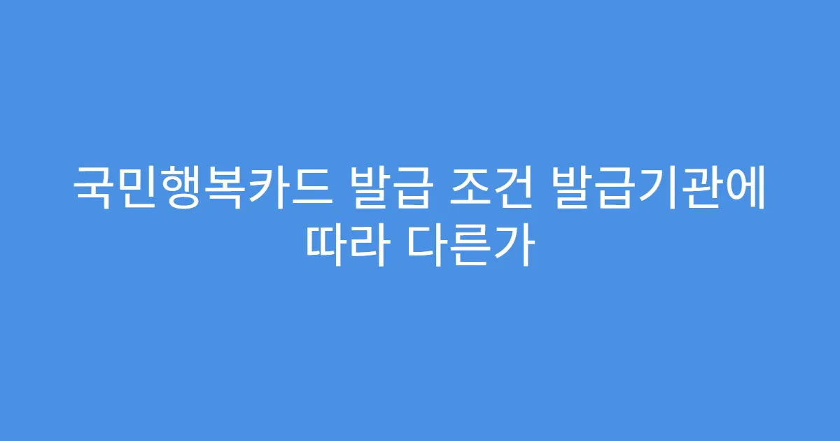국민행복카드 발급 조건 발급기관에 따라 다른가