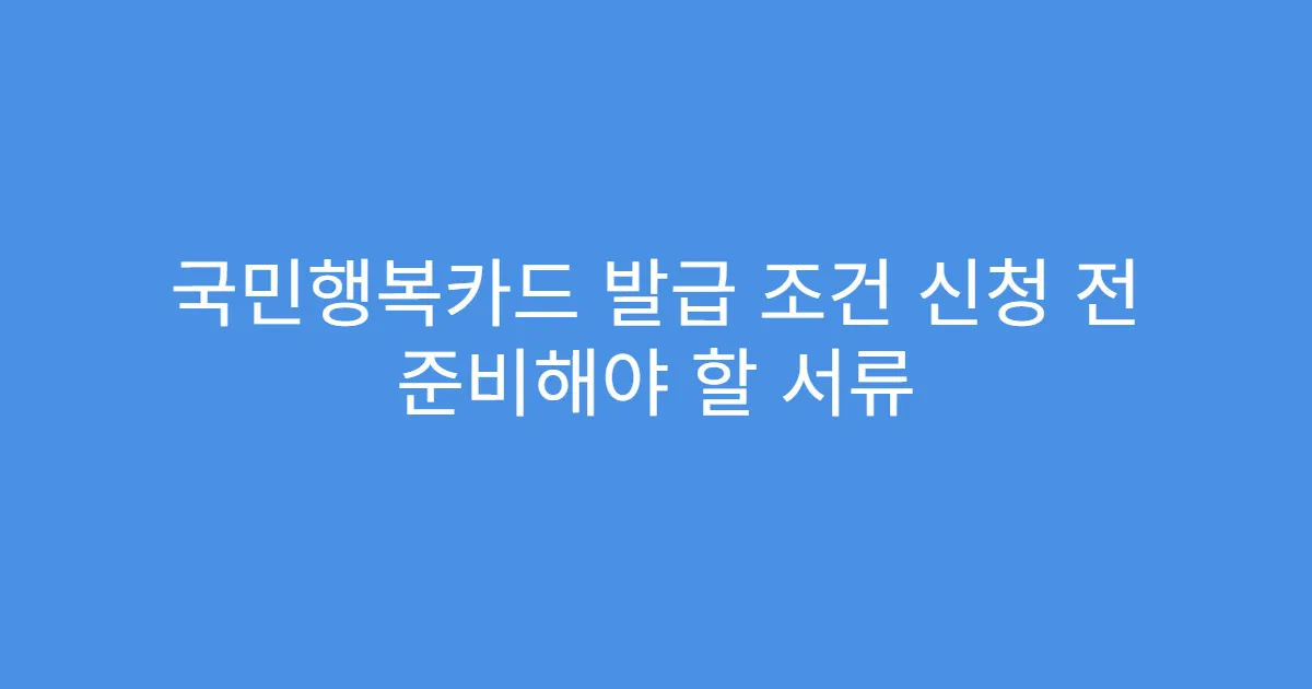 국민행복카드 발급 조건 신청 전 준비해야 할 서류