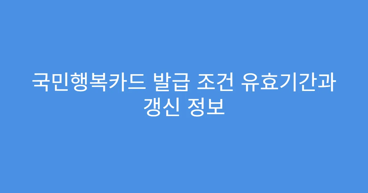 국민행복카드 발급 조건 유효기간과 갱신 정보