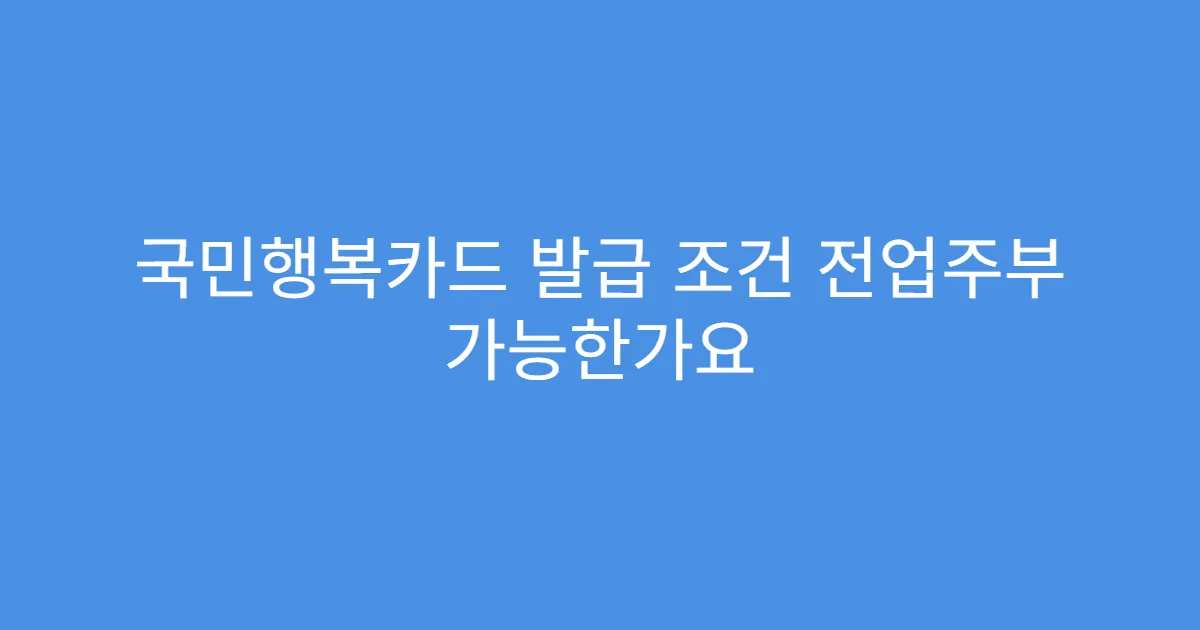 국민행복카드 발급 조건 전업주부 가능한가요