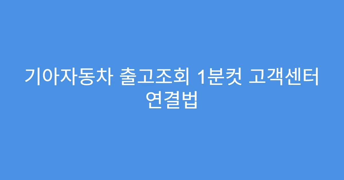 기아자동차 출고조회 1분컷 고객센터 연결법