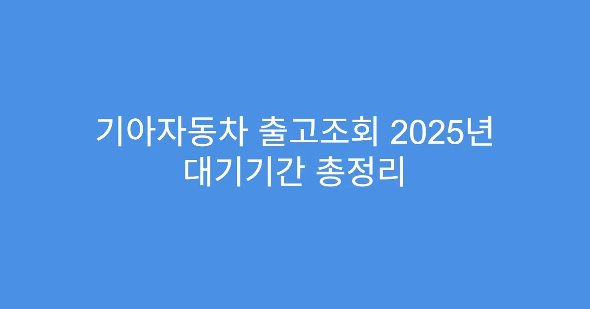 기아자동차 출고조회 2025년 대기기간 총정리