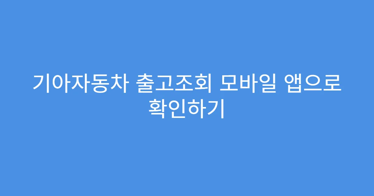 기아자동차 출고조회 모바일 앱으로 확인하기